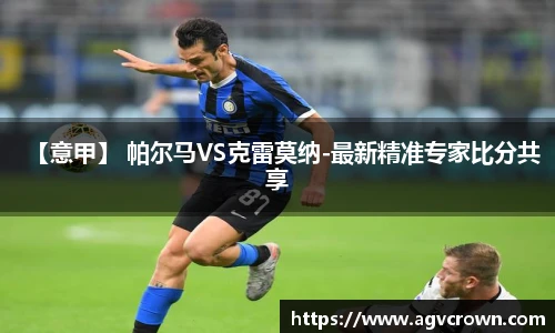 【意甲】 帕尔马VS克雷莫纳-最新精准专家比分共享
